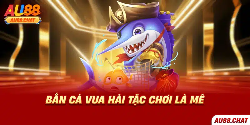 Bắn cá vua hải tặc chơi là mê