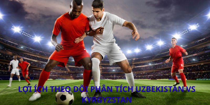Lợi ích theo dõi phân tích Uzbekistan vs Kyrgyzstan